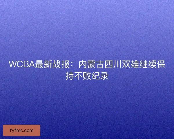 WCBA最新战报：内蒙古四川双雄继续保持不败纪录